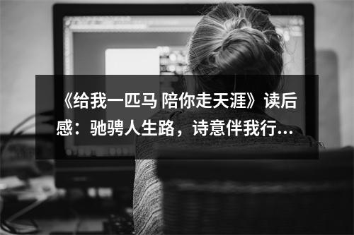 《給我一匹馬 陪你走天涯》讀后感：馳騁人生路，詩意伴我行 (1000字)