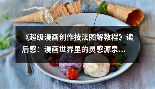 《超級漫畫創(chuàng)作技法圖解教程》讀后感：漫畫世界里的靈感源泉 (950字)