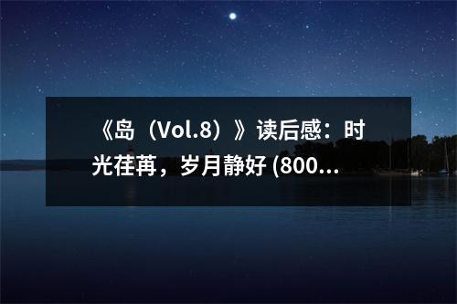 《島（Vol.8）》讀后感：時(shí)光荏苒，歲月靜好 (800字)