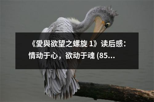 《愛與欲望之螺旋 1》讀后感：情動于心，欲動于魂 (850字)