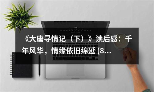《大唐尋情記（下）》讀后感：千年風(fēng)華，情緣依舊綿延 (800字)
