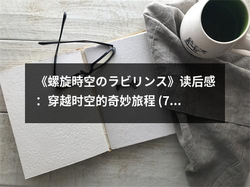 《螺旋時空のラビリンス》讀后感：穿越時空的奇妙旅程 (750字)