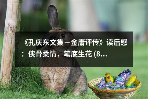 《孔慶東文集－金庸評傳》讀后感：俠骨柔情，筆底生花 (800字)