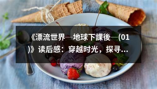 《漂流世界─地球下課後─(01)》讀后感：穿越時光，探尋未知世界 (850字)