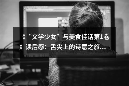 《“文學少女”與美食佳話第1卷》讀后感：舌尖上的詩意之旅 (700字)