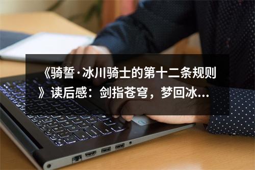 《騎誓·冰川騎士的第十二條規(guī)則》讀后感：劍指蒼穹，夢回冰川 (750字)