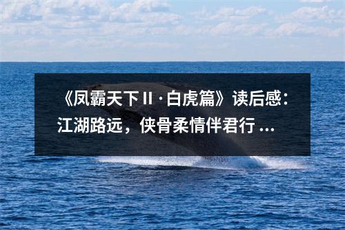 《鳳霸天下Ⅱ·白虎篇》讀后感：江湖路遠，俠骨柔情伴君行 (800字)