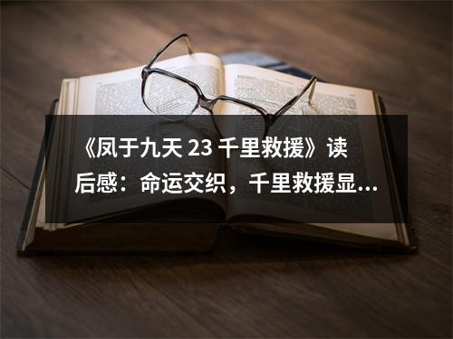 《鳳于九天 23 千里救援》讀后感：命運(yùn)交織，千里救援顯真情 (750字)