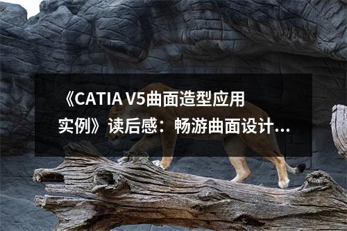 《CATIA V5曲面造型應(yīng)用實例》讀后感：暢游曲面設(shè)計世界，靈感無限 (700字)