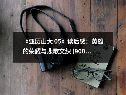 《亞歷山大 05》讀后感：英雄的榮耀與悲歌交織 (900字)