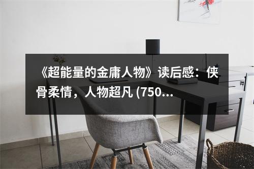 《超能量的金庸人物》讀后感：俠骨柔情，人物超凡 (750字)