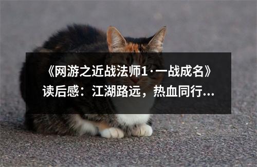 《網(wǎng)游之近戰(zhàn)法師1·一戰(zhàn)成名》讀后感：江湖路遠，熱血同行 (950字)