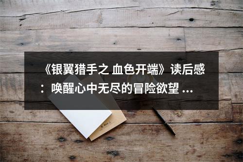 《銀翼獵手之 血色開端》讀后感：喚醒心中無盡的冒險欲望 (900字)