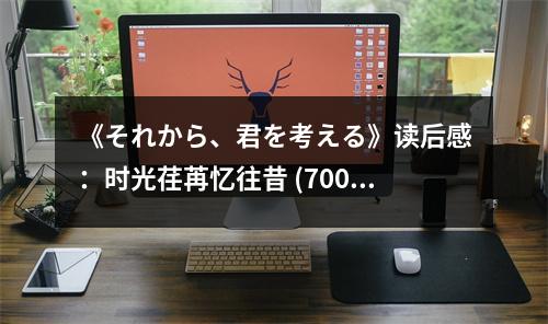 《それから、君を考える》讀后感：時光荏苒憶往昔 (700字)