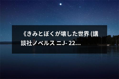 《きみとぼくが壊した世界 (講談社ノベルス ニJ- 22) (講談社ノベルス ニJ- 22)》讀后感：心碎的記憶永不磨滅 (750字)