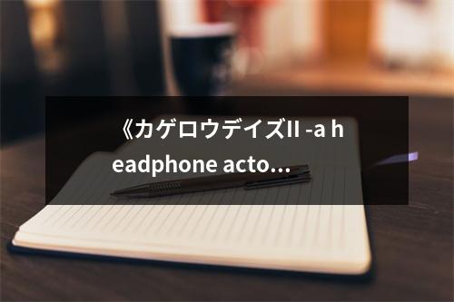 《カゲロウデイズII -a headphone actor-》讀后感：耳機(jī)中的光影交織 (800字)