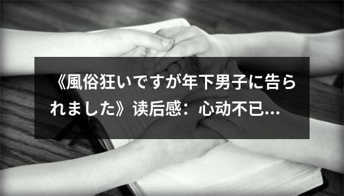 《風(fēng)俗狂いですが年下男子に告られました》讀后感：心動不已，愛恨交織 (500字)