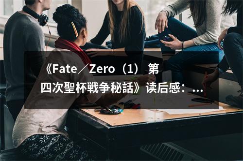 《Fate／Zero（1） 第四次聖杯戦爭秘話》讀后感：命運的交響曲 (700字)