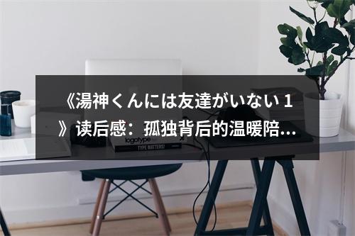 《湯神くんには友達(dá)がいない 1》讀后感：孤獨(dú)背后的溫暖陪伴 (700字)