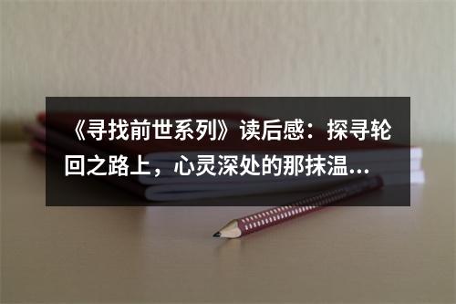 《尋找前世系列》讀后感：探尋輪回之路上，心靈深處的那抹溫情 (1000字)
