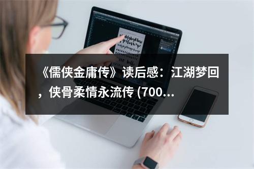 《儒俠金庸傳》讀后感：江湖夢回，俠骨柔情永流傳 (700字)