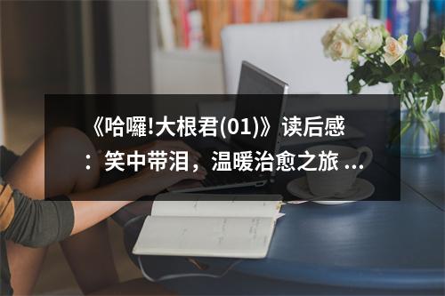 《哈囉!大根君(01)》讀后感：笑中帶淚，溫暖治愈之旅 (750字)