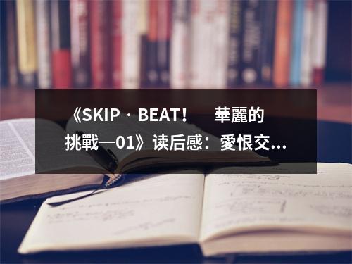 《SKIP?BEAT！─華麗的挑戰(zhàn)─01》讀后感：愛恨交織的青春輪迴 (650字)