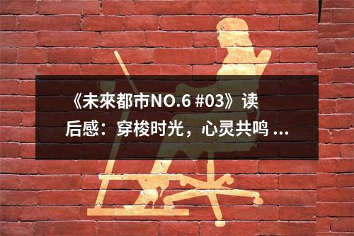《未來都市NO.6 #03》讀后感：穿梭時光，心靈共鳴 (750字)