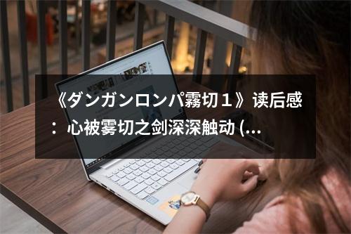 《ダンガンロンパ霧切１》讀后感：心被霧切之劍深深觸動(dòng) (700字)