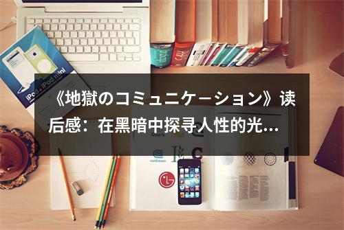《地獄のコミュニケ－ション》讀后感：在黑暗中探尋人性的光輝 (750字)