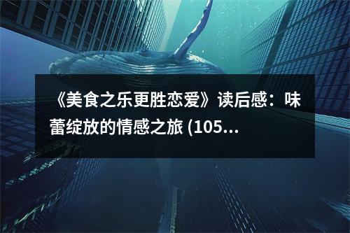 《美食之樂更勝戀愛》讀后感：味蕾綻放的情感之旅 (1050字)
