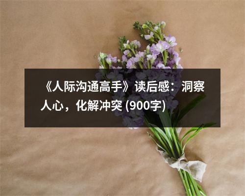 《人際溝通高手》讀后感：洞察人心，化解沖突 (900字)