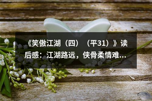 《笑傲江湖（四）（平31）》讀后感：江湖路遠(yuǎn)，俠骨柔情難掩 (800字)