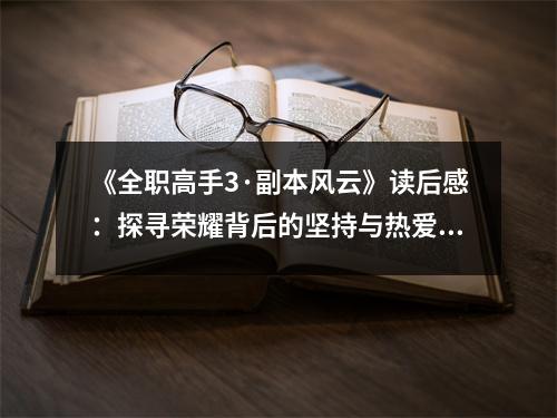 《全職高手3·副本風(fēng)云》讀后感：探尋榮耀背后的堅(jiān)持與熱愛 (750字)