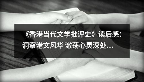 《香港當代文學批評史》讀后感：洞察港文風華 激蕩心靈深處 (850字)