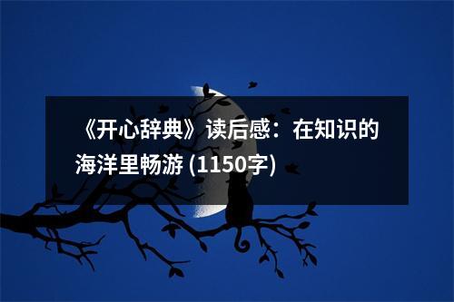 《開心辭典》讀后感：在知識的海洋里暢游 (1150字)