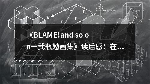 《BLAME!and so on―弐瓶勉畫集》讀后感：在黑白世界里尋找色彩的秘密 (700字)