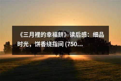 《三月裡的幸福餅》讀后感：細品時光，餅香繞指間 (750字)