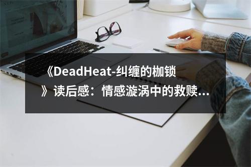 《DeadHeat-糾纏的枷鎖》讀后感：情感漩渦中的救贖之旅 (700字)