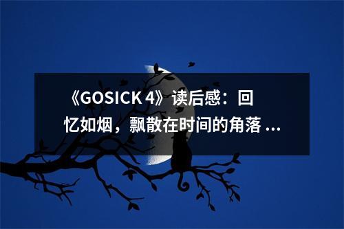 《GOSICK 4》讀后感：回憶如煙，飄散在時(shí)間的角落 (700字)