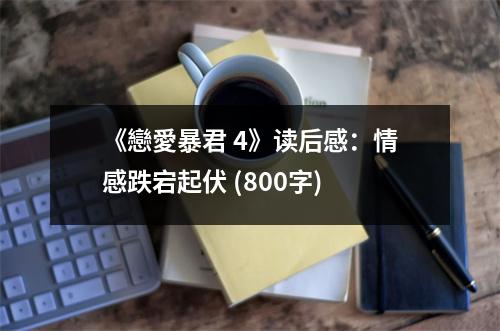 《戀愛暴君 4》讀后感：情感跌宕起伏 (800字)
