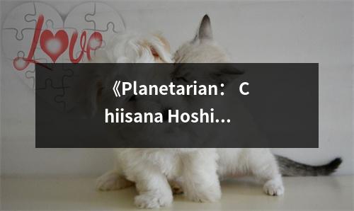 《Planetarian： Chiisana Hoshi no Yume》讀后感：淚灑星空下 (850字)