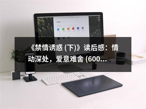 《禁情誘惑 (下)》讀后感：情動(dòng)深處，愛意難舍 (600字)