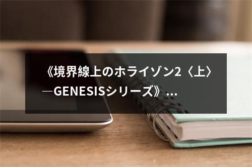 《境界線上のホライゾン2〈上〉―GENESISシリーズ》讀后感：夢幻交織的旅程，終將抵達星辰大海 (850字)