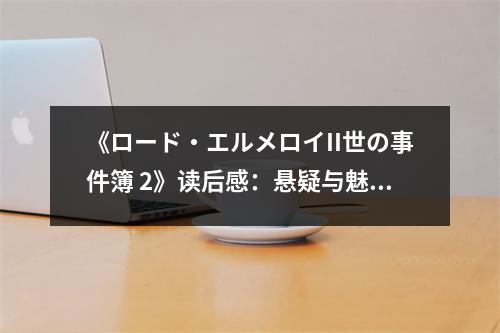 《ロード?エルメロイII世の事件簿 2》讀后感：懸疑與魅力并存 (750字)