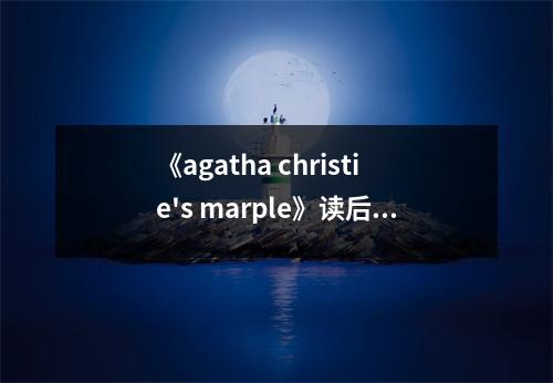 《agatha christie's marple》讀后感：跟隨瑪普爾探案，解開謎團中的人生百態(tài) (800字)