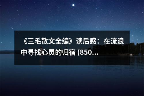 《三毛散文全編》讀后感：在流浪中尋找心靈的歸宿 (850字)