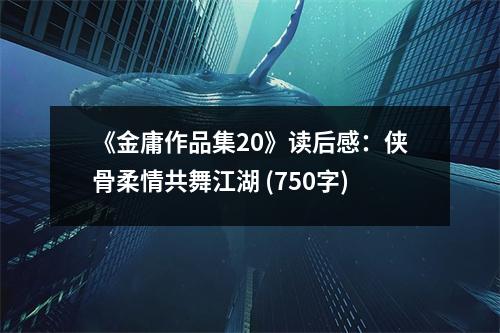 《金庸作品集20》讀后感：俠骨柔情共舞江湖 (750字)