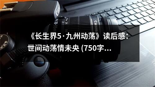 《長生界5·九州動蕩》讀后感：世間動蕩情未央 (750字)