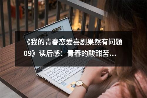 《我的青春戀愛喜劇果然有問題 09》讀后感：青春的酸甜苦辣盡在其中 (650字)